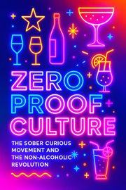 Zero Proof Culture : Non-alcoholic Spirits, Bars, Mocktails, And The Sober Curious Movement cover image