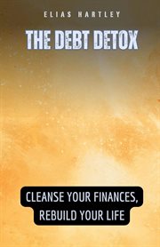 The Debt Detox : Cleanse Your Finances, Rebuild Your Life cover image