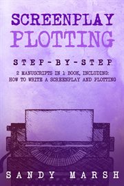 Screenplay Plotting : Step-by-Step 2 Manuscripts in 1 Book Essential Movie Plot, TV Script Plot and Screenplay Plot Writin. Writing cover image