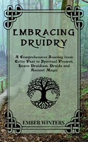 Embracing Druidry : A Comprehensive Journey from Celtic Past to Spiritual Present, Learn Druidism, Druids and Ancient Ma cover image