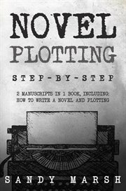 Novel Plotting : Step-by-Step 2 Manuscripts in 1 Book Essential Fiction Plotting, Plot Outline and Novel Plot Writing. Writing cover image