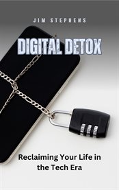 Digital Detox : Reclaiming Your Life in the Tech Era cover image
