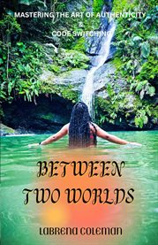 Between Two Worlds : Mastering the Art of Authenticity and Code Switching cover image