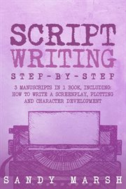 Script Writing : Step-by-Step 3 Manuscripts in 1 Book Essential Movie Script Writing, TV Script Writing and Screenwri. Writing cover image