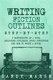 Writing Fiction Outlines : Step-by-Step 3 Manuscripts in 1 Book Essential Fiction Outline, Novel Outline and Fiction Book Outli. Writing cover image