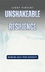 Unshakeable Resilience : Bouncing Back from Adversity cover image
