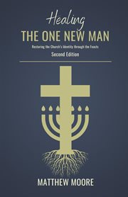 Healing the One New Man : Restoring the Church's Identity Through the Feasts cover image