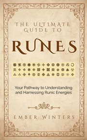 The Ultimate Guide to Runes : Your Pathway to Understanding and Harnessing Runic Energies cover image