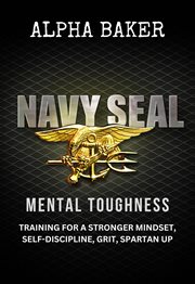 Navy Seal Mental Toughness : Training for a Stronger Mindset, Self-Discipline, Grit, Spartan Up cover image