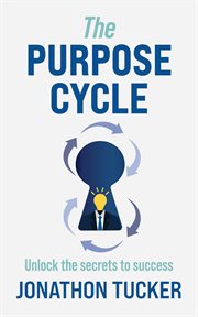 The purpose cycle. Unlock the Secrets to Success cover image
