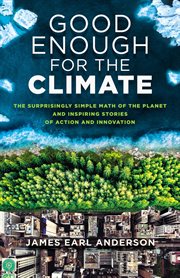 Good enough for the climate. The Surprisingly Simple Math of the Planet and Inspiring Stories of Action and Innovation cover image