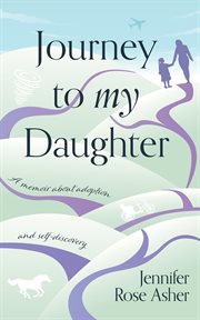 Journey to my daughter. A Memoir about Adoption and Self-Discovery cover image