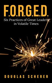 F.o.r.g.e.d.. Six Practices of Great Leaders in Volatile Times cover image