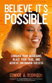 Believe It's Possible : Conquer Your Mountains, Blaze Your Trail, and Achieve Uncommon Success cover image