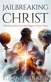 Jailbreaking Christ : Unlocking Christ From His Chapter & Verse Prison cover image