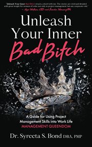 Unleash Your Inner Bad Bitch : A Guide for Using Project Management Skills into Work Life Management Queendom cover image