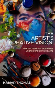 The artist's creative vision : How to Create Art that Makes Change and Earns a Living cover image