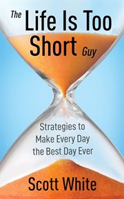 The life is too short guy : Strategies to Make Every Day the Best Day Ever cover image