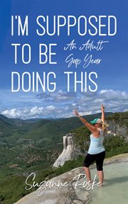 I'm Supposed to Be Doing This : An Adult Gap Year cover image