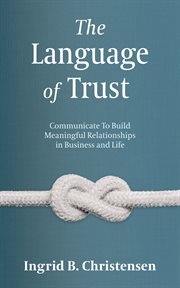 The language of trust : Communicate to Build Meaningful Relationships in Business and Life cover image