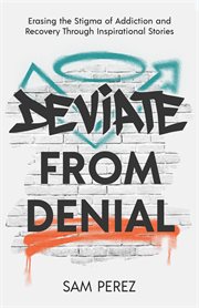 Deviate from denial : erasing the stigma of addiction and recovery through Inspirational stories cover image