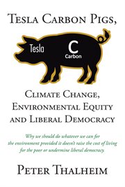 Tesla Carbon Pigs, Climate Change, Environmental Equity and Liberal Democracy : Why we should do whatever we can for the environment provided it doesn't raise the cost of living fo cover image