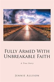 Fully armed with unbreakable faith : a true story cover image