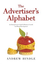 The Advertiser's Alphabet : An Entrepreneurs Guide to Business Growth and Brand Development cover image