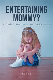 Entertaining mommy? : A Child's Abusive Memories Revealed cover image