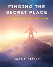Finding the secret place. The Story of One Troubled Teen cover image