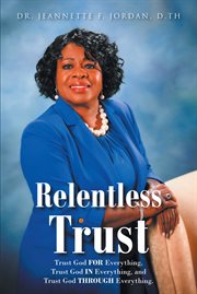 Relentless Trust : Trust God FOR Everything, Trust God IN Everything, and Trust God THROUGH Everything cover image