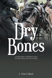 Dry bones : Civil War Soldier to Wild West Preacher One Man's Journey from Pain to Purpose cover image