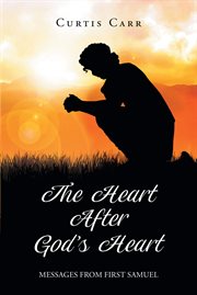 The heart after god's heart : Messages from First Samuel cover image