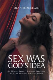 Sex was god's idea : An Honest Look at Biblical Sexuality And the Rightful Role of Women cover image