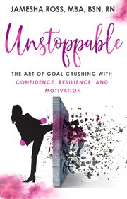Unstoppable. The Art of Goal Crushing with Confidence, Resilience, and Motivation cover image