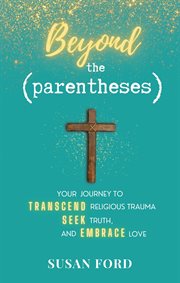 Beyond the parentheses : Your Journey to Transcend Religious Trauma, Seek Truth, and Embrace Love cover image