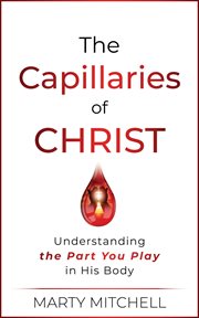 The Capillaries of Christ : Understanding the Part You Play in His Body cover image