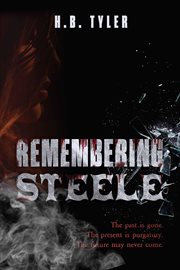 Remembering steele : The Past Is Gone. The Present Is Purgatory. The Future May Never Come cover image