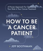 How to be a cancer patient : A Proven approach for Optimizing Your Role in Your Cancer Treatment cover image