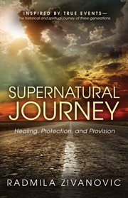 Supernatural Journey Healing, Protection, and Provision : INSPIRED BY TRUE EVENTS - The historical and spiritual journey of three generations cover image