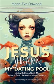 Jesus Shrank My Dating Pool : Holding Out for a Godly Man When It Feels Like You've Missed the Boat cover image