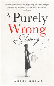 A Purely Wrong Story : Escaping Sexual Shame, Exposing a Game-Changer, and Editing Your Life Story without Changing the Fac cover image