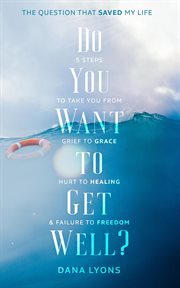 Do you want to get well? : 5 steps to take you from grief to grace, hurt to healing & failure to freedom cover image