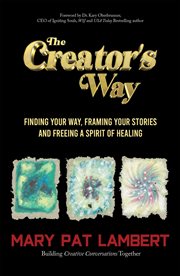 The Creator's Way : Finding Your Way, Framing Your Stories and Freeing a Spirit of Healing cover image