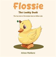 Flossie the Lucky Duck : The true story of the luckiest duck on Willow Lake cover image