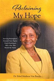 Reclaiming my hope : Surviving Birmingham's Sixteenth Street Baptist Church Bombing in 1963, a Day That Shamed the Nation cover image