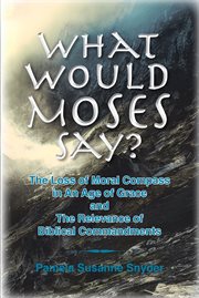 What would Moses say? : the loss of moral compass in an age of grace an the relevance of biblical commandments cover image