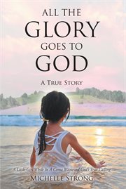 All the glory goes to god : A True Story A Little Girl While In A Coma Witnessed God's True Calling cover image