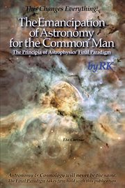 The Emancipation of Astronomy for the Common Man : The Principia of Astrophysics' Final Paradigm cover image