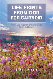 Life Prints From God for Caitydid : Twenty-One True Life Stories of Courage, Family, and Nature! cover image
